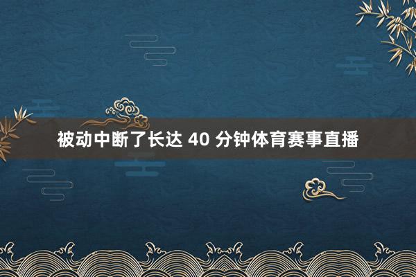 被动中断了长达 40 分钟体育赛事直播