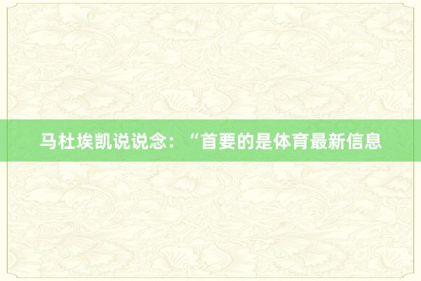 马杜埃凯说说念：“首要的是体育最新信息
