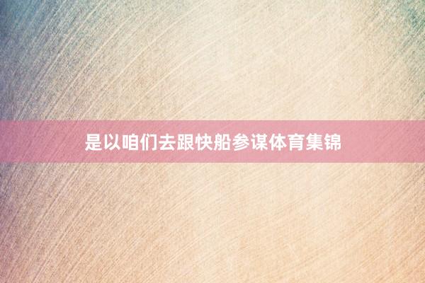 是以咱们去跟快船参谋体育集锦