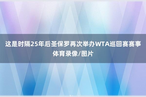 这是时隔25年后圣保罗再次举办WTA巡回赛赛事体育录像/图片