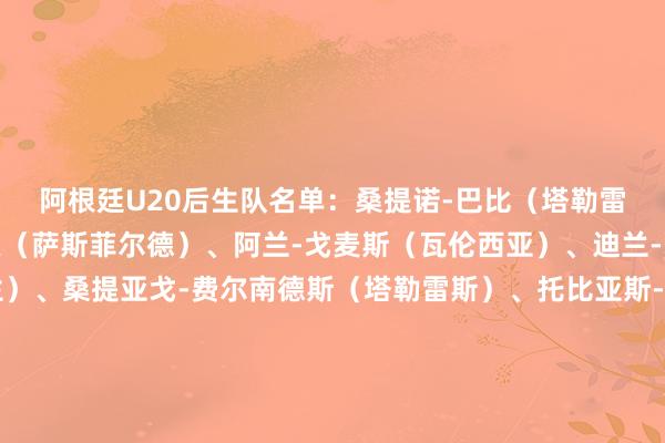 阿根廷U20后生队名单：桑提诺-巴比（塔勒雷斯）、阿尔瓦罗-布索（萨斯菲尔德）、