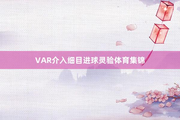 VAR介入细目进球灵验体育集锦