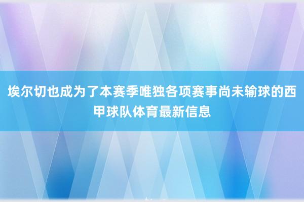 埃尔切也成为了本赛季唯独各项赛事尚未输球的西甲球队体育最新信息