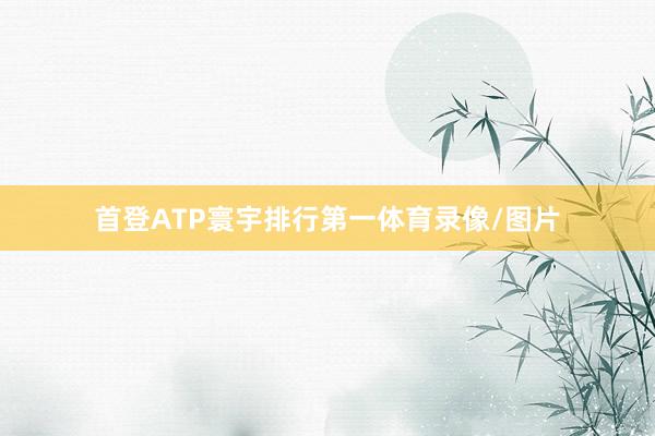 首登ATP寰宇排行第一体育录像/图片