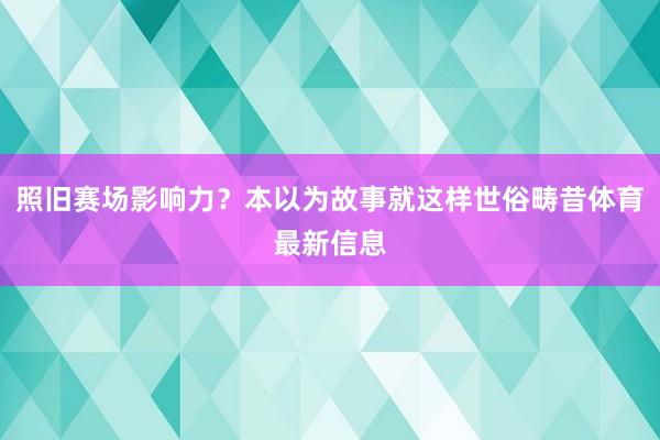 照旧赛场影响力?本以为故事就这样世俗畴昔体育最新信息