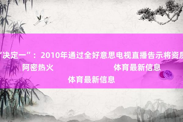 詹姆斯“决定一”:2010年通过全好意思电视直播告示将资质带到迈阿密热火 体育最新信息