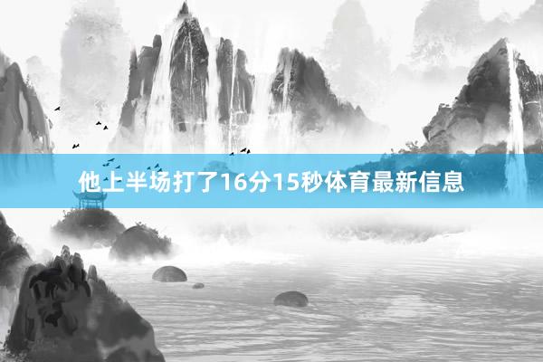 他上半场打了16分15秒体育最新信息
