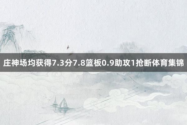 庄神场均获得7.3分7.8篮板0.9助攻1抢断体育集锦