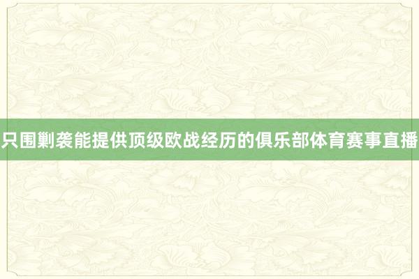 只围剿袭能提供顶级欧战经历的俱乐部体育赛事直播