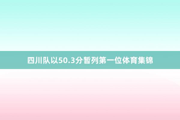 四川队以50.3分暂列第一位体育集锦