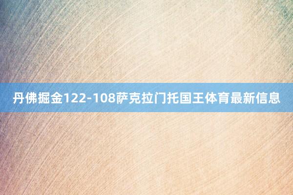 丹佛掘金122-108萨克拉门托国王体育最新信息