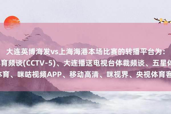 大连英博海发vs上海海港本场比赛的转播平台为：中央播送电视总台体育频谈(CCTV