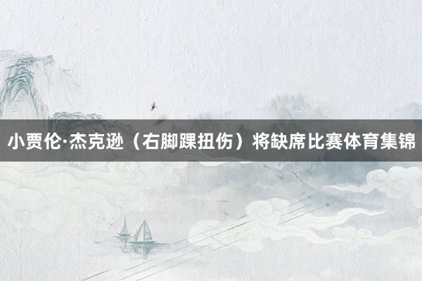 小贾伦·杰克逊（右脚踝扭伤）将缺席比赛体育集锦