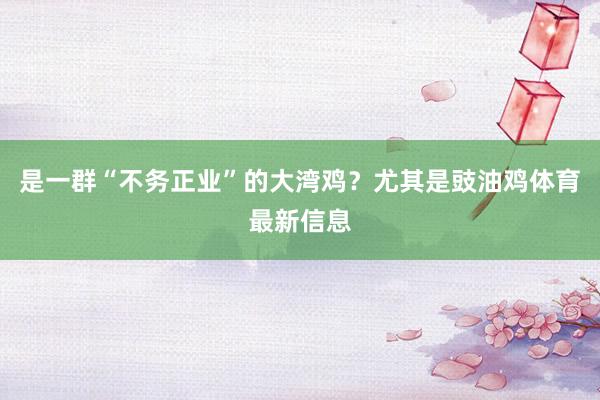 是一群“不务正业”的大湾鸡？尤其是豉油鸡体育最新信息