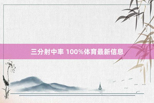 三分射中率 100%体育最新信息
