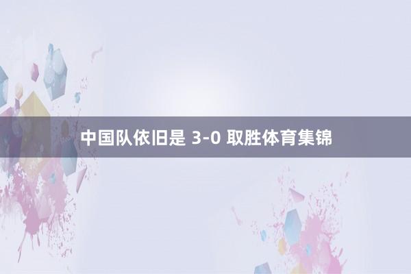 中国队依旧是 3-0 取胜体育集锦