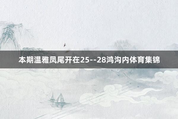 本期温雅凤尾开在25--28鸿沟内体育集锦