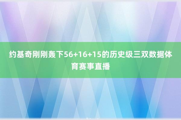 约基奇刚刚轰下56+16+15的历史级三双数据体育赛事直播