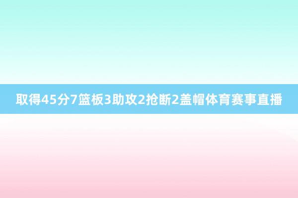 取得45分7篮板3助攻2抢断2盖帽体育赛事直播