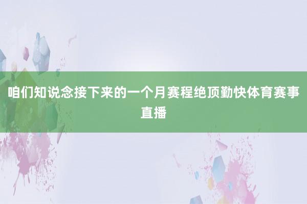 咱们知说念接下来的一个月赛程绝顶勤快体育赛事直播