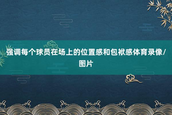 强调每个球员在场上的位置感和包袱感体育录像/图片