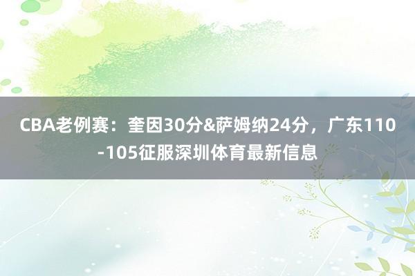 CBA老例赛：奎因30分&萨姆纳24分，广东110-105征服深圳体育最