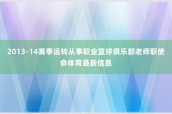 2013-14赛季运转从事职业篮球俱乐部老师职使命体育最新信息