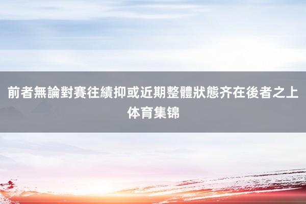 前者無論對賽往績抑或近期整體狀態齐在後者之上体育集锦