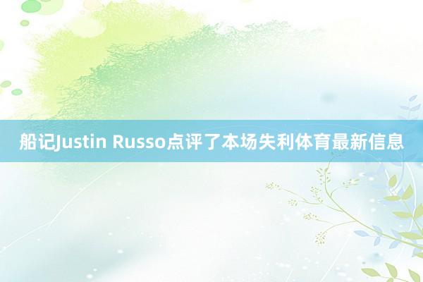 船记Justin Russo点评了本场失利体育最新信息