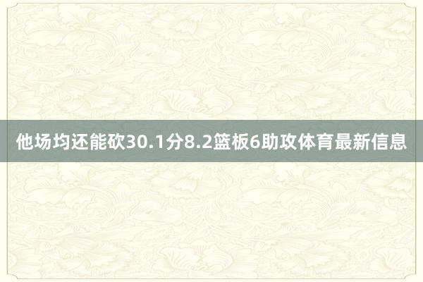 他场均还能砍30.1分8.2篮板6助攻体育最新信息